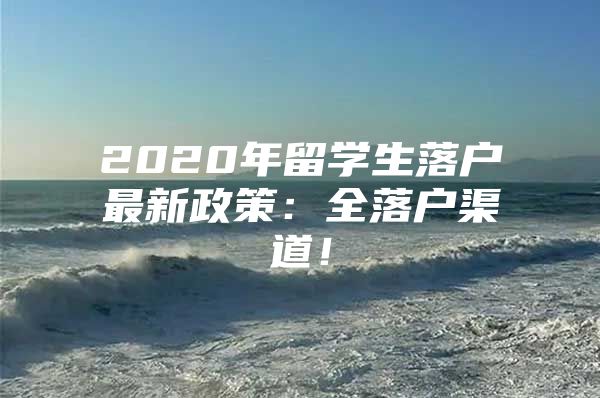 2020年留学生落户最新政策：全落户渠道！