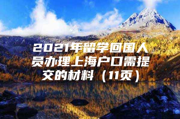 2021年留学回国人员办理上海户口需提交的材料（11页）