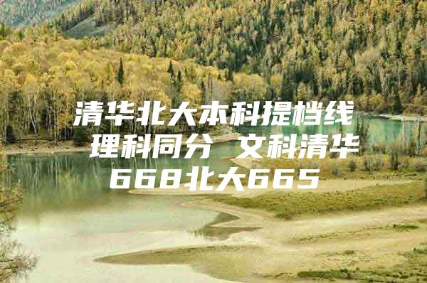 清华北大本科提档线 理科同分 文科清华668北大665