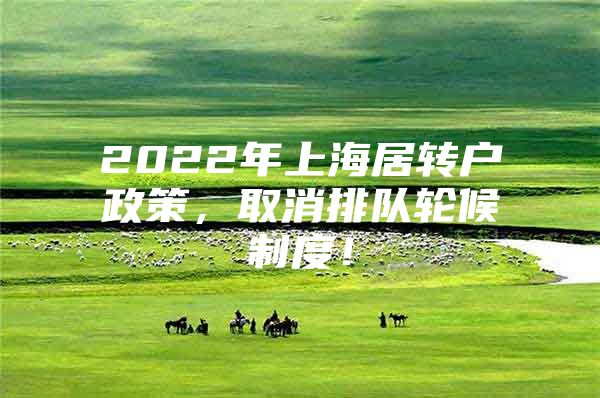 2022年上海居转户政策，取消排队轮候制度！