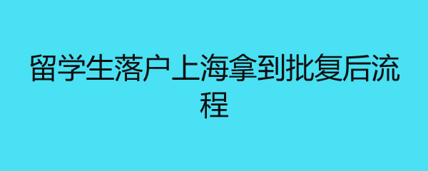 留学生落户上海拿到批复后流程