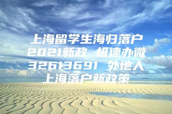 上海留学生海归落户2021新政 极速办微32613691 外地人上海落户新政策