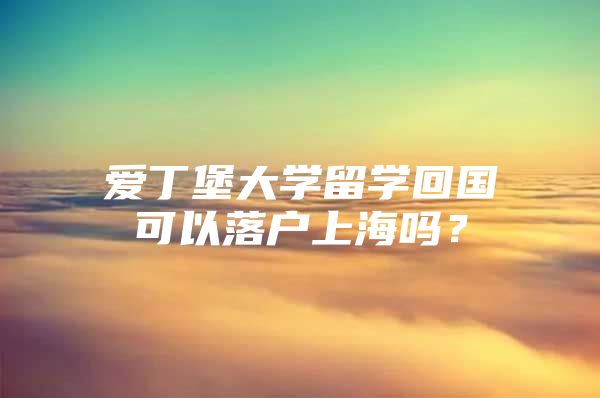 爱丁堡大学留学回国可以落户上海吗？