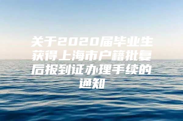 关于2020届毕业生获得上海市户籍批复后报到证办理手续的通知