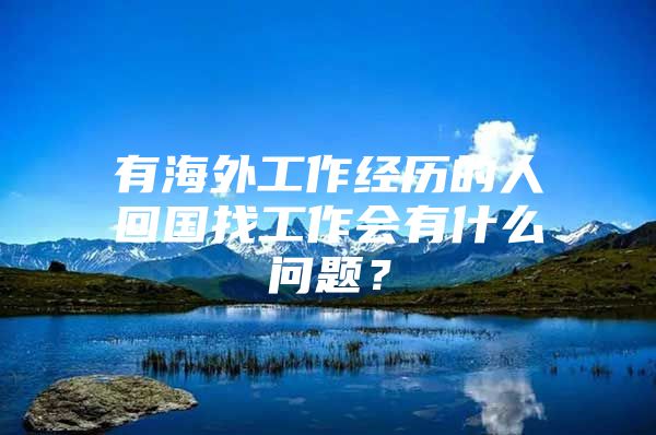 有海外工作经历的人回国找工作会有什么问题？