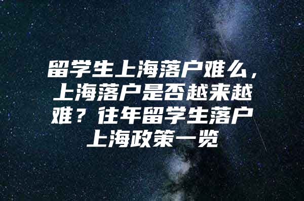 留学生上海落户难么，上海落户是否越来越难？往年留学生落户上海政策一览