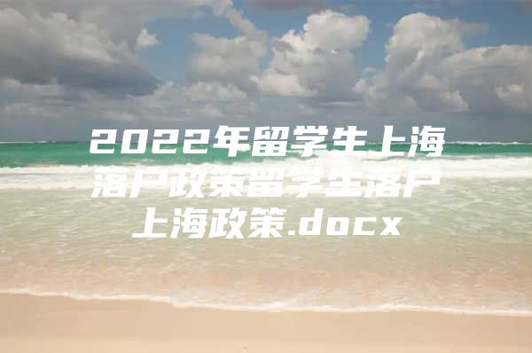 2022年留学生上海落户政策留学生落户上海政策.docx