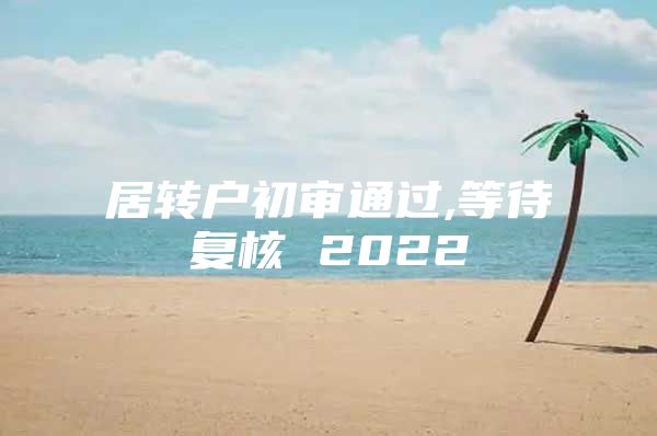 居转户初审通过,等待复核 2022