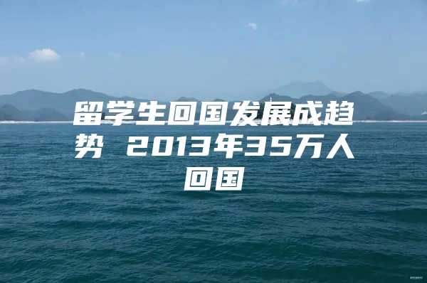 留学生回国发展成趋势 2013年35万人回国