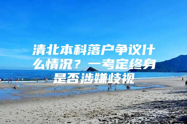 清北本科落户争议什么情况？一考定终身是否涉嫌歧视