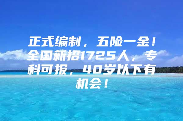 正式编制，五险一金！全国新招1725人，专科可报，40岁以下有机会！