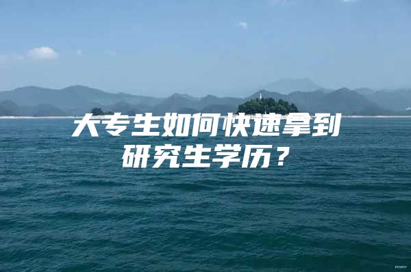 大专生如何快速拿到研究生学历？