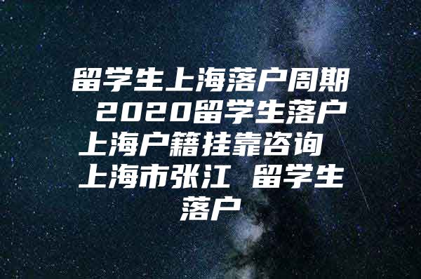 留学生上海落户周期 2020留学生落户上海户籍挂靠咨询 上海市张江 留学生落户