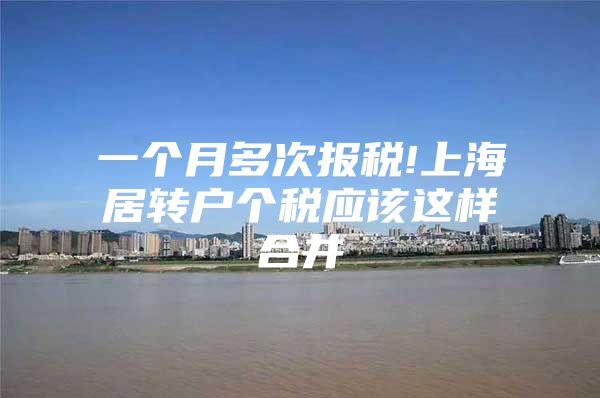 一个月多次报税!上海居转户个税应该这样合并