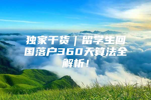 独家干货｜留学生回国落户360天算法全解析！