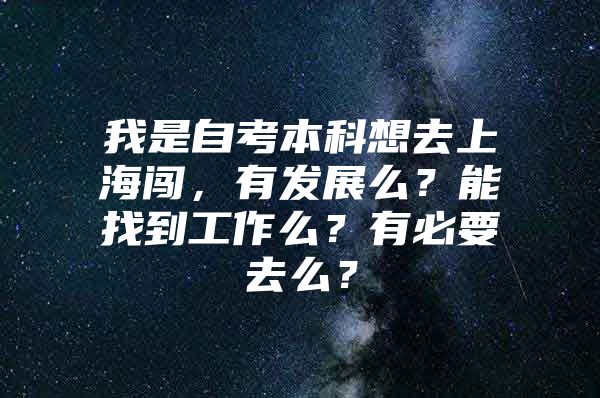 我是自考本科想去上海闯，有发展么？能找到工作么？有必要去么？