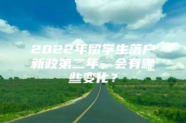 2022年留学生落户新政第二年，会有哪些变化？