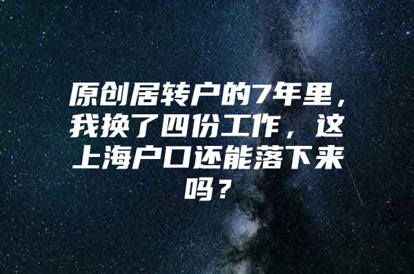 原创居转户的7年里，我换了四份工作，这上海户口还能落下来吗？