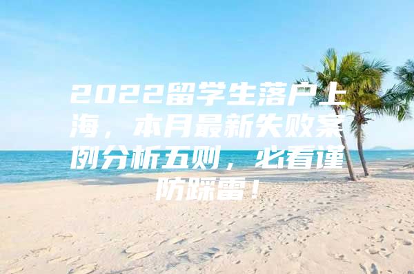 2022留学生落户上海，本月最新失败案例分析五则，必看谨防踩雷！