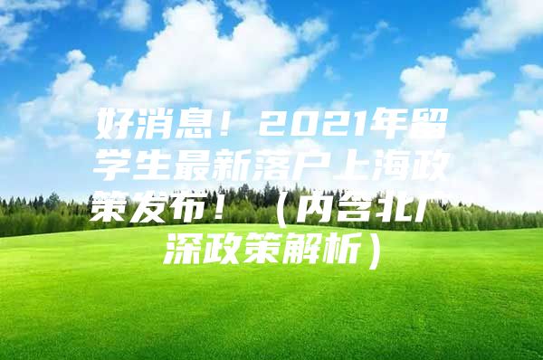 好消息！2021年留学生最新落户上海政策发布！（内含北广深政策解析）