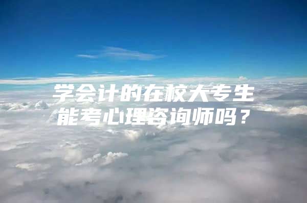 学会计的在校大专生能考心理咨询师吗？