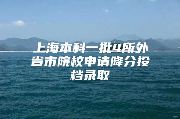 上海本科一批4所外省市院校申请降分投档录取