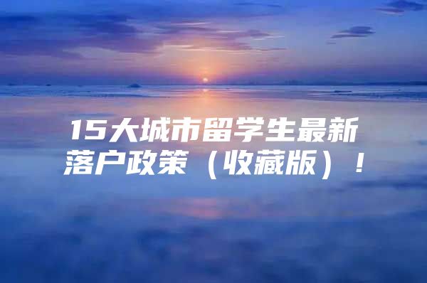 15大城市留学生最新落户政策（收藏版）！