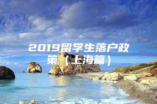 2019留学生落户政策（上海篇）