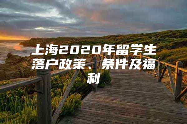 上海2020年留学生落户政策、条件及福利