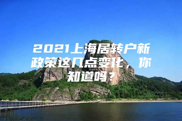 2021上海居转户新政策这几点变化，你知道吗？