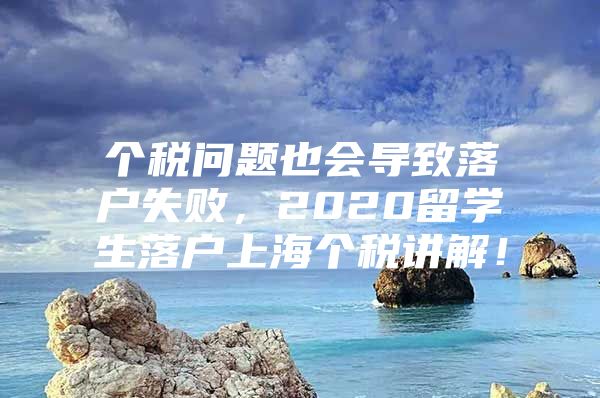 个税问题也会导致落户失败，2020留学生落户上海个税讲解！