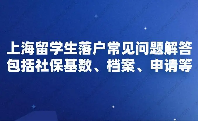 上海留学生落户常见问题解答,包括社保基数档案申请等