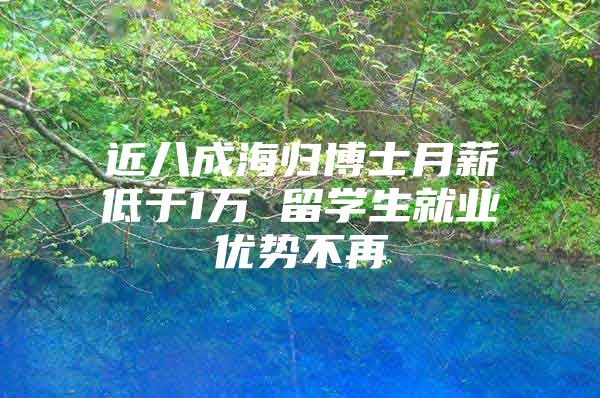 近八成海归博士月薪低于1万 留学生就业优势不再