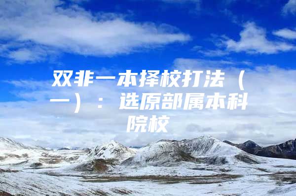 双非一本择校打法（一）：选原部属本科院校