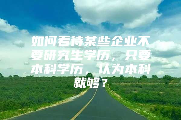 如何看待某些企业不要研究生学历，只要本科学历，认为本科就够？