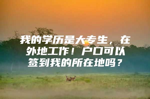 我的学历是大专生，在外地工作！户口可以签到我的所在地吗？