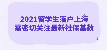 2021留学生落户上海，需密切关注最新社保基数