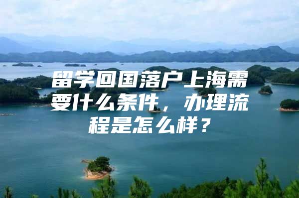 留学回国落户上海需要什么条件，办理流程是怎么样？