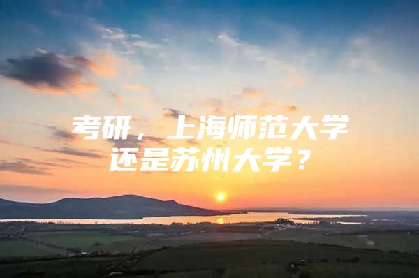 考研，上海师范大学还是苏州大学？