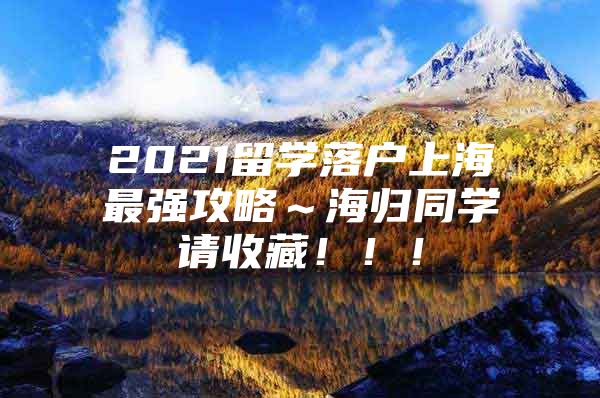 2021留学落户上海最强攻略～海归同学请收藏！！！