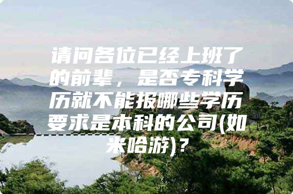 请问各位已经上班了的前辈，是否专科学历就不能报哪些学历要求是本科的公司(如米哈游)？