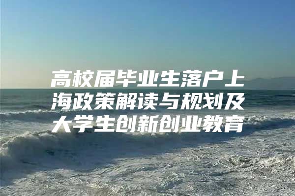 高校届毕业生落户上海政策解读与规划及大学生创新创业教育