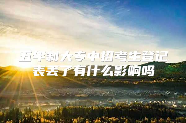 五年制大专中招考生登记表丢了有什么影响吗