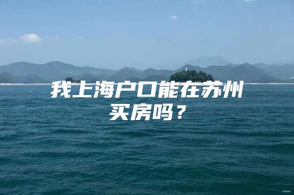 我上海户口能在苏州买房吗？