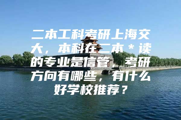 二本工科考研上海交大，本科在二本＊读的专业是信管，考研方向有哪些，有什么好学校推荐？