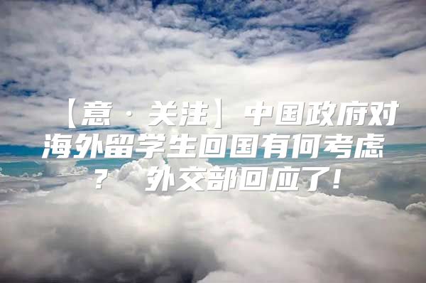 【意·关注】中国政府对海外留学生回国有何考虑？ 外交部回应了!