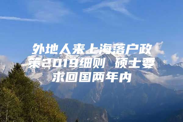 外地人来上海落户政策2019细则 硕士要求回国两年内