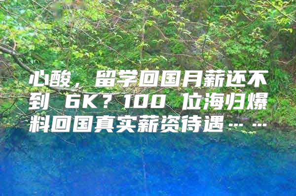 心酸，留学回国月薪还不到 6K？100 位海归爆料回国真实薪资待遇……