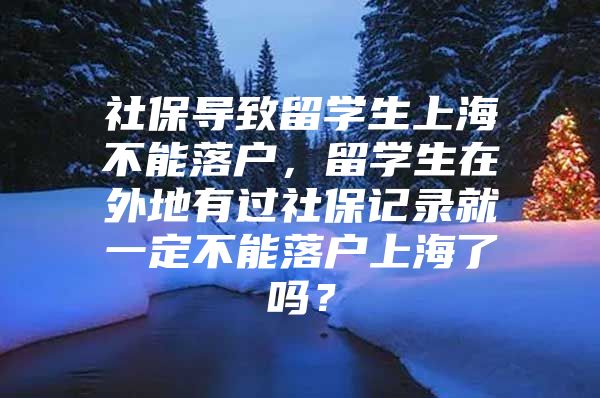 社保导致留学生上海不能落户，留学生在外地有过社保记录就一定不能落户上海了吗？