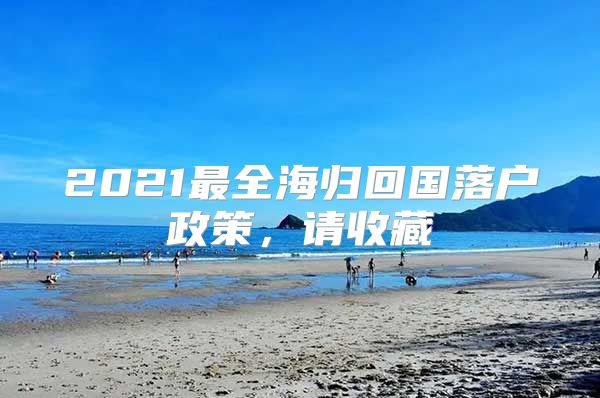 2021最全海归回国落户政策，请收藏